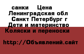 санки  › Цена ­ 600 - Ленинградская обл., Санкт-Петербург г. Дети и материнство » Коляски и переноски   